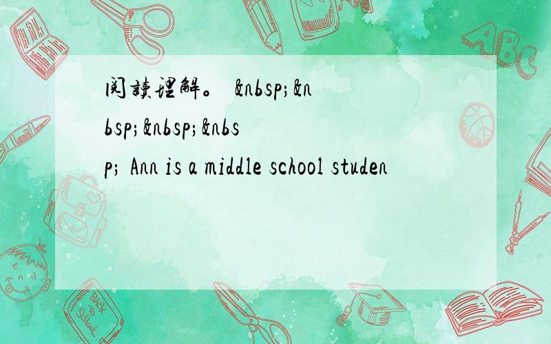 阅读理解。      Ann is a middle school studen