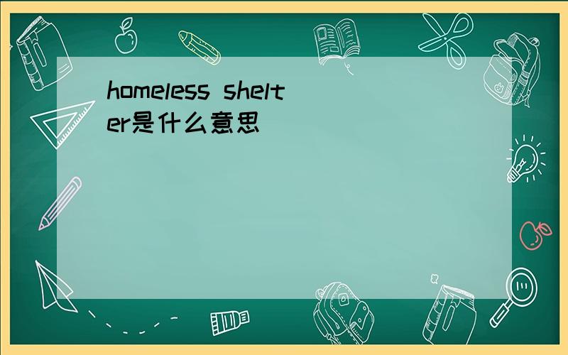 homeless shelter是什么意思