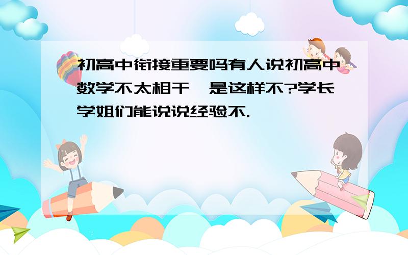 初高中衔接重要吗有人说初高中数学不太相干,是这样不?学长学姐们能说说经验不.