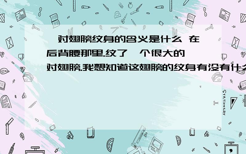 一对翅膀纹身的含义是什么 在后背腰那里.纹了一个很大的一对翅膀.我想知道这翅膀的纹身有没有什么含义