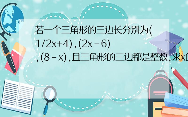 若一个三角形的三边长分别为(1/2x+4),(2x-6),(8-x),且三角形的三边都是整数,求x的取值范围?