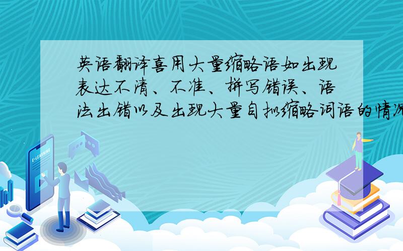 英语翻译喜用大量缩略语如出现表达不清、不准、拼写错误、语法出错以及出现大量自拟缩略词语的情况。而施话人通常不去改正错误，