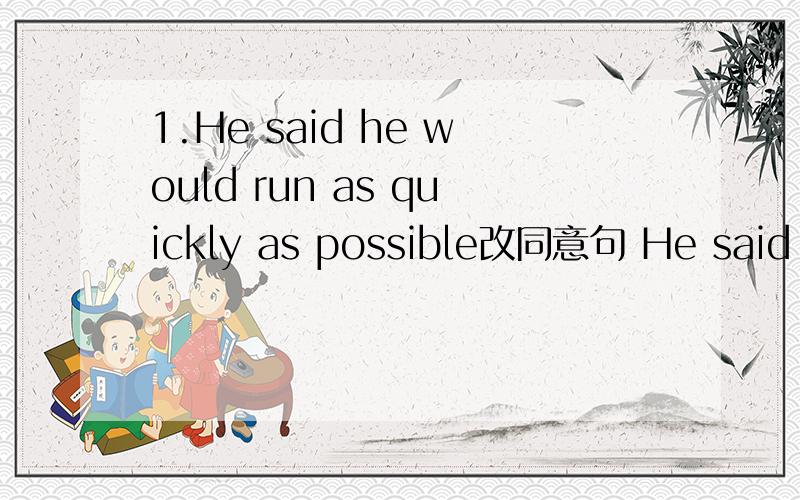 1.He said he would run as quickly as possible改同意句 He said he