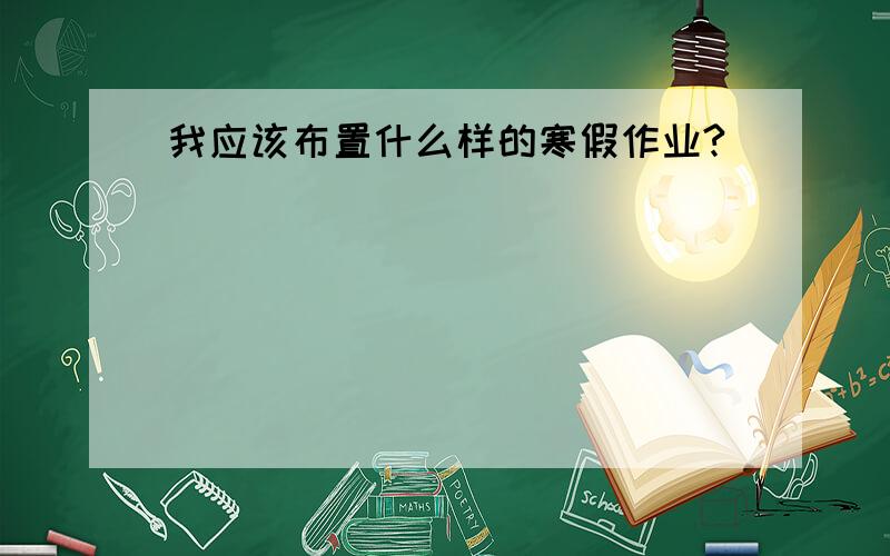 我应该布置什么样的寒假作业?