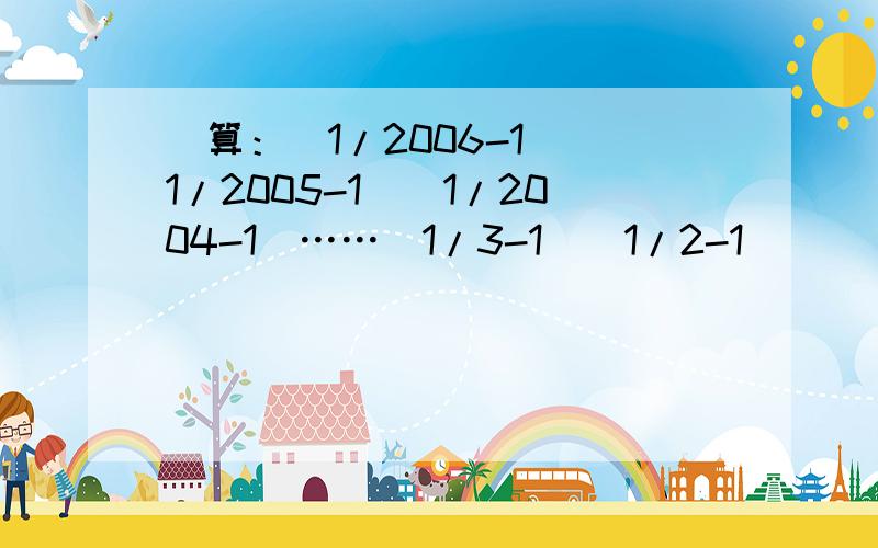 計算：(1/2006-1)(1/2005-1)(1/2004-1)……(1/3-1)(1/2-1)