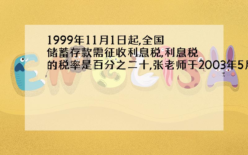 1999年11月1日起,全国储蓄存款需征收利息税,利息税的税率是百分之二十,张老师于2003年5月1日在银行存入人民币4