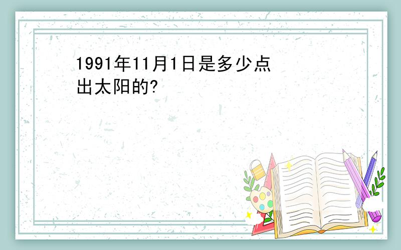 1991年11月1日是多少点出太阳的?