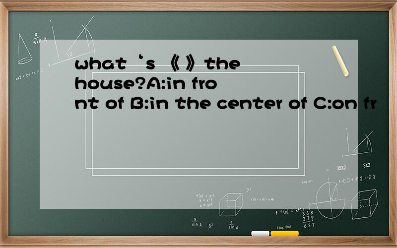 what‘s 《 》the house?A:in front of B:in the center of C:on fr