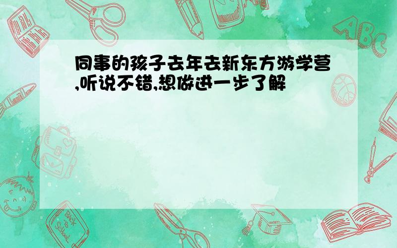 同事的孩子去年去新东方游学营,听说不错,想做进一步了解