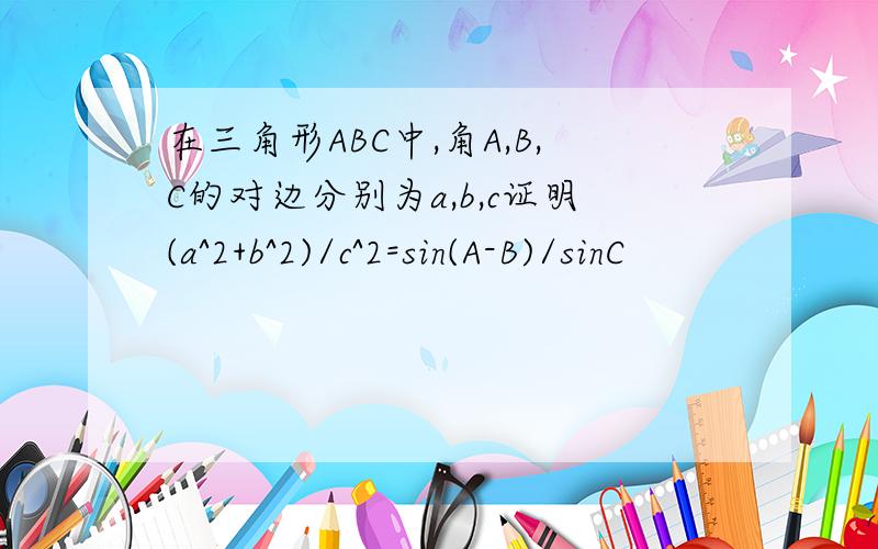 在三角形ABC中,角A,B,C的对边分别为a,b,c证明(a^2+b^2)/c^2=sin(A-B)/sinC