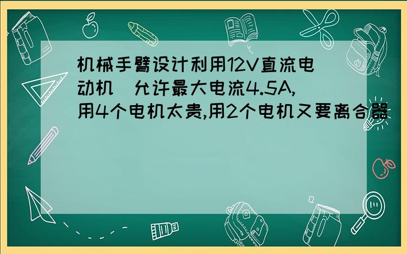 机械手臂设计利用12V直流电动机（允许最大电流4.5A,用4个电机太贵,用2个电机又要离合器）,2个关节已给（2根绳控制