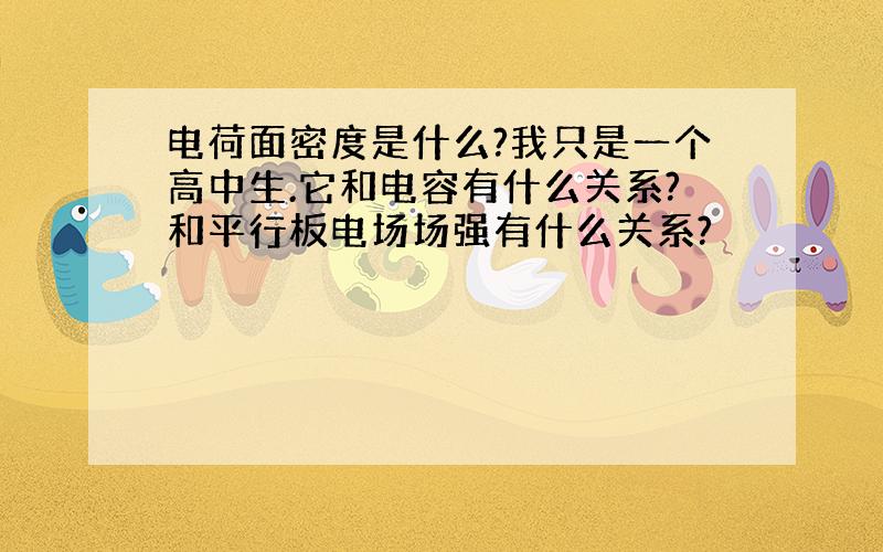 电荷面密度是什么?我只是一个高中生.它和电容有什么关系?和平行板电场场强有什么关系?