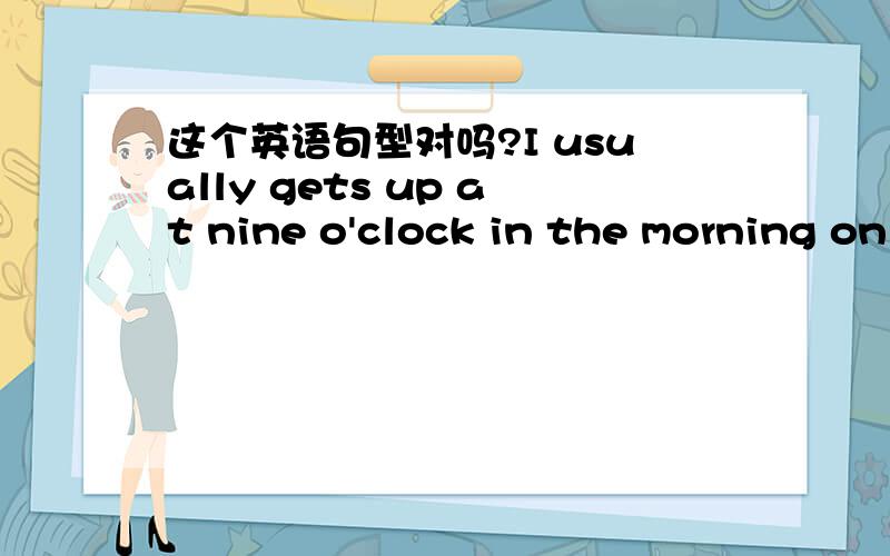 这个英语句型对吗?I usually gets up at nine o'clock in the morning on