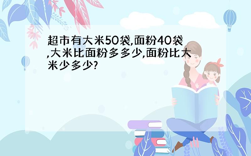 超市有大米50袋,面粉40袋,大米比面粉多多少,面粉比大米少多少?