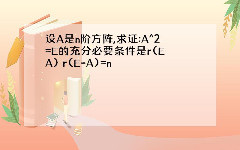 设A是n阶方阵,求证:A^2=E的充分必要条件是r(E A) r(E-A)=n