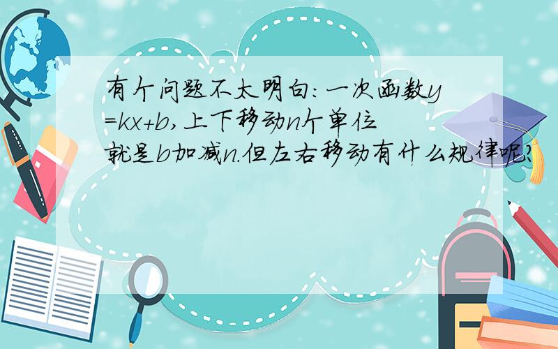 有个问题不太明白:一次函数y=kx+b,上下移动n个单位就是b加减n.但左右移动有什么规律呢?