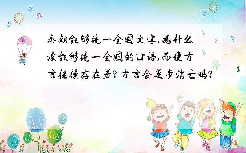 秦朝能够统一全国文字,为什么没能够统一全国的口语,而使方言继续存在着?方言会逐步消亡吗?