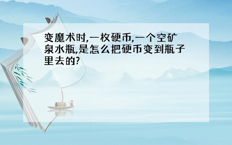 变魔术时,一枚硬币,一个空矿泉水瓶,是怎么把硬币变到瓶子里去的?