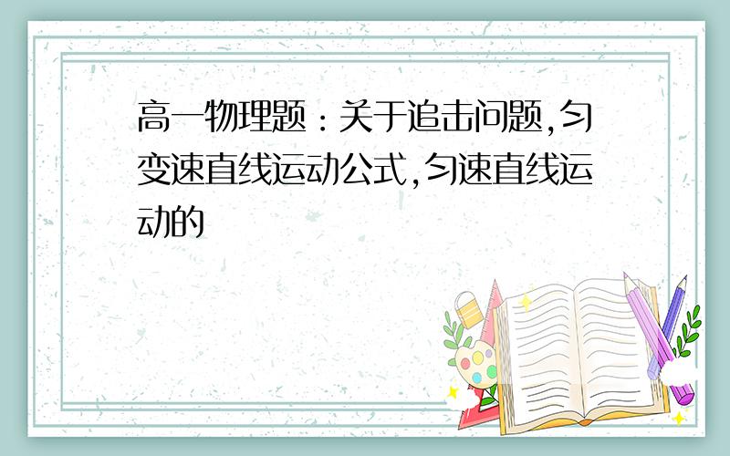 高一物理题：关于追击问题,匀变速直线运动公式,匀速直线运动的