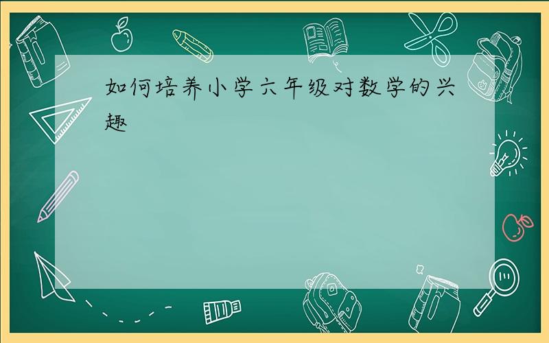 如何培养小学六年级对数学的兴趣