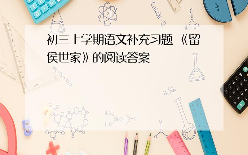 初三上学期语文补充习题 《留侯世家》的阅读答案