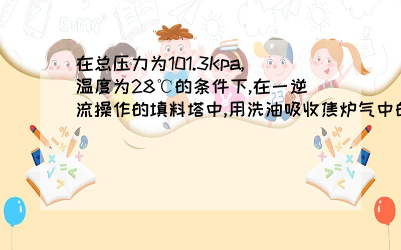 在总压力为101.3Kpa,温度为28℃的条件下,在一逆流操作的填料塔中,用洗油吸收焦炉气中的芳烃.已知焦炉气的流量为8