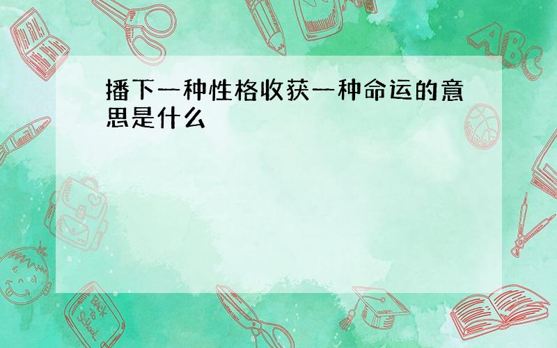 播下一种性格收获一种命运的意思是什么