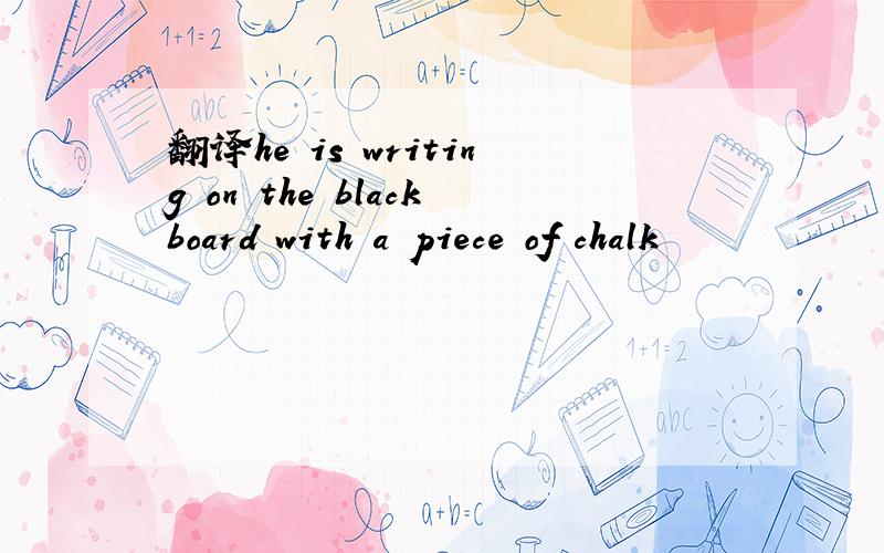 翻译he is writing on the blackboard with a piece of chalk