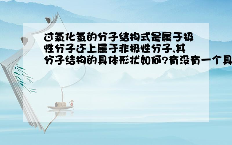 过氧化氢的分子结构式是属于极性分子还上属于非极性分子,其分子结构的具体形状如何?有没有一个具体的图案