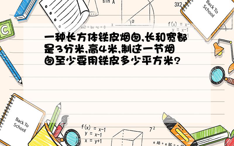 一种长方体铁皮烟囱,长和宽都是3分米,高4米,制这一节烟囱至少要用铁皮多少平方米?