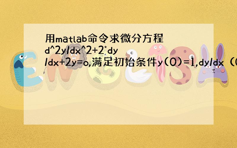 用matlab命令求微分方程d^2y/dx^2+2*dy/dx+2y=o,满足初始条件y(0)=1,dy/dx（0）=0