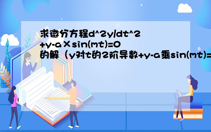 求微分方程d^2y/dt^2+y-a×sin(mt)=0的解（y对t的2阶导数+y-a乘sin(mt)=0）