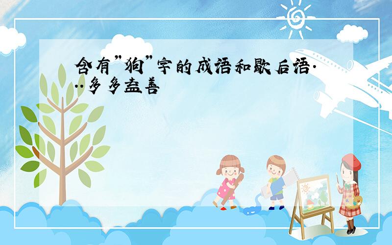 含有”狗”字的成语和歇后语...多多益善