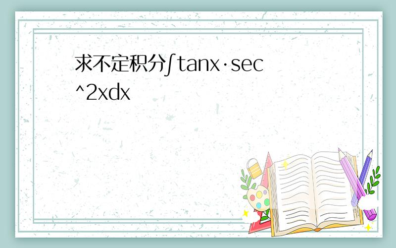 求不定积分∫tanx·sec^2xdx