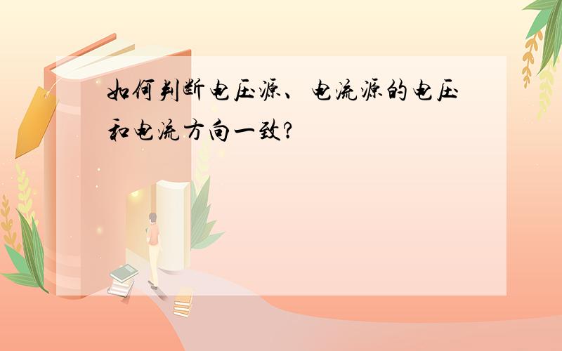 如何判断电压源、电流源的电压和电流方向一致?