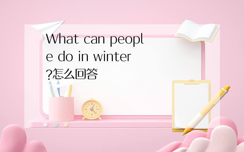 What can people do in winter?怎么回答