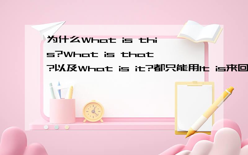 为什么What is this?What is that?以及What is it?都只能用It is来回答.