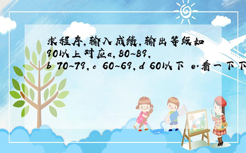 求程序,输入成绩,输出等级如90以上对应a,80~89,b 70~79,c 60~69,d 60以下 e.看一下下面的程