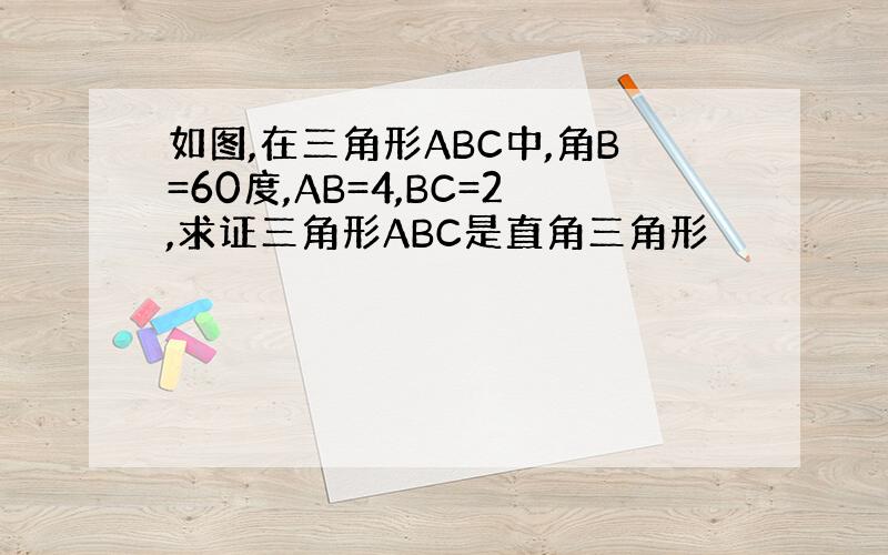 如图,在三角形ABC中,角B=60度,AB=4,BC=2,求证三角形ABC是直角三角形