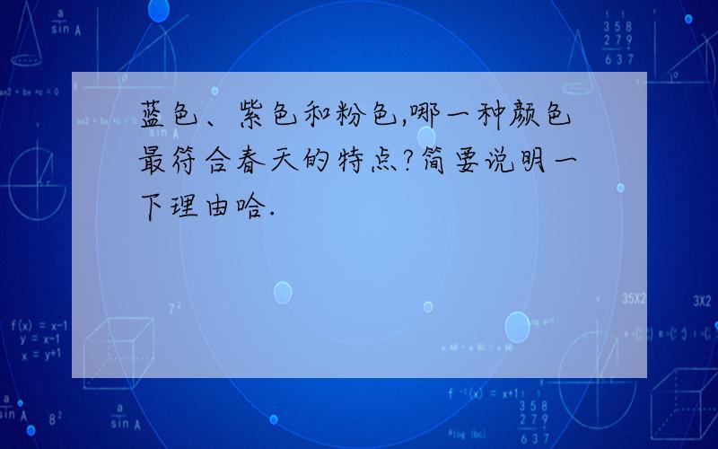 蓝色、紫色和粉色,哪一种颜色最符合春天的特点?简要说明一下理由哈.