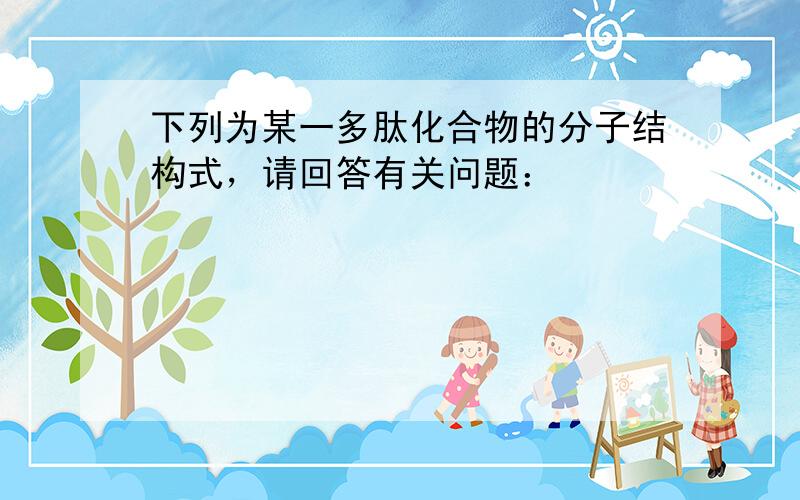 下列为某一多肽化合物的分子结构式，请回答有关问题：