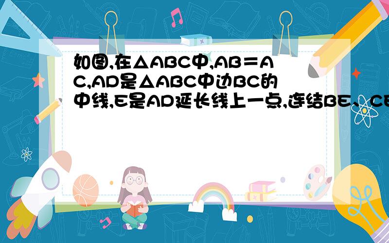 如图,在△ABC中,AB＝AC,AD是△ABC中边BC的中线,E是AD延长线上一点,连结BE、CE.试说明BE＝CE.