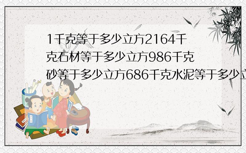 1千克等于多少立方2164千克石材等于多少立方986千克砂等于多少立方686千克水泥等于多少立方