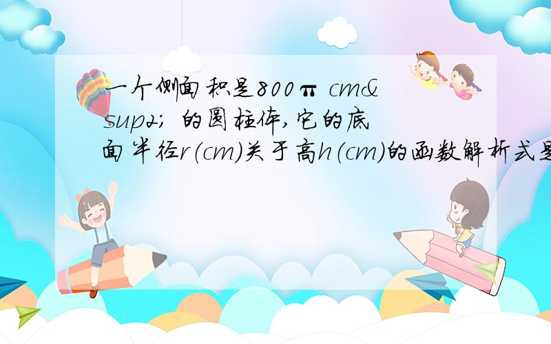 一个侧面积是800π cm² 的圆柱体,它的底面半径r（cm）关于高h（cm）的函数解析式是