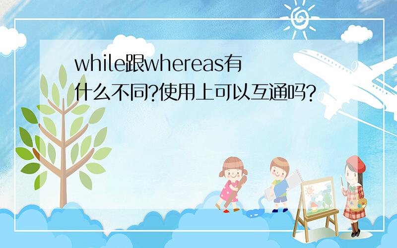 while跟whereas有什么不同?使用上可以互通吗?