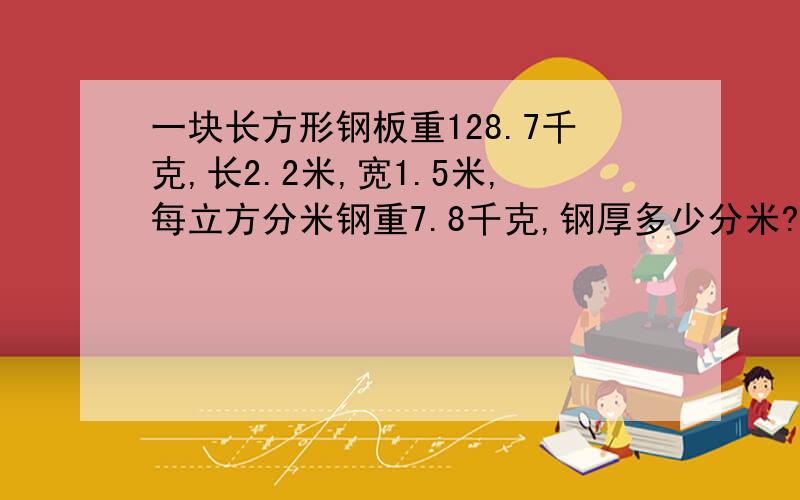 一块长方形钢板重128.7千克,长2.2米,宽1.5米,每立方分米钢重7.8千克,钢厚多少分米?