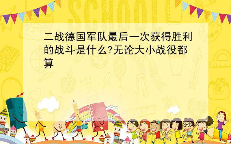 二战德国军队最后一次获得胜利的战斗是什么?无论大小战役都算