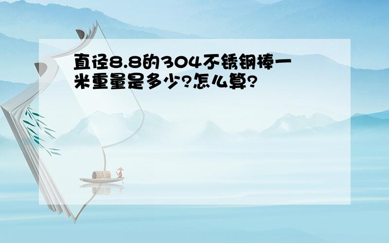 直径8.8的304不锈钢棒一米重量是多少?怎么算?