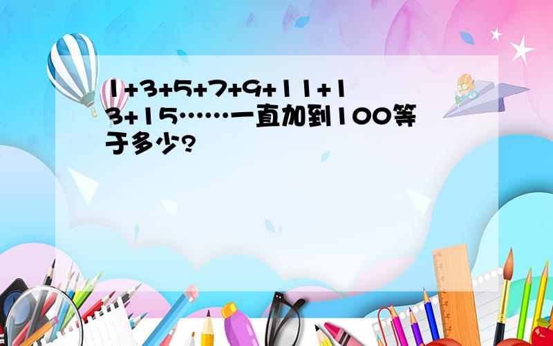 1+3+5+7+9+11+13+15……一直加到100等于多少?