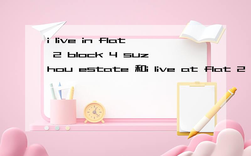 i live in flat 2 block 4 suzhou estate 和i live at flat 2 blo